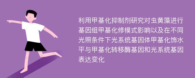 利用甲基化抑制剂研究对虫黄藻进行基因组甲基化修模式影响以及在不同光照条件下光系统基因体甲基化饰水平与甲基化转移酶基因和光系统基因表达变化