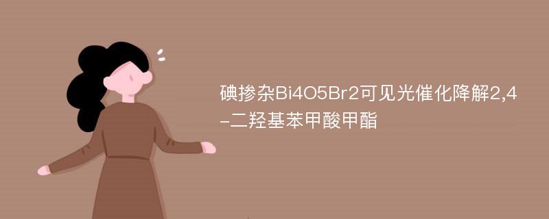 碘掺杂Bi4O5Br2可见光催化降解2,4-二羟基苯甲酸甲酯