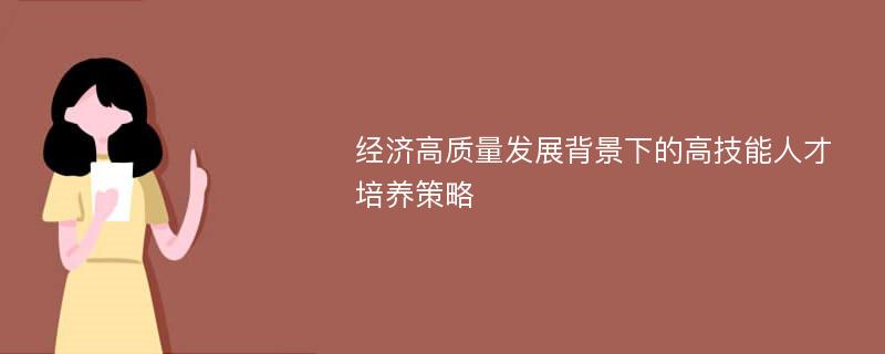 经济高质量发展背景下的高技能人才培养策略