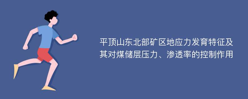 平顶山东北部矿区地应力发育特征及其对煤储层压力、渗透率的控制作用