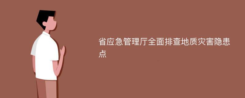 省应急管理厅全面排查地质灾害隐患点