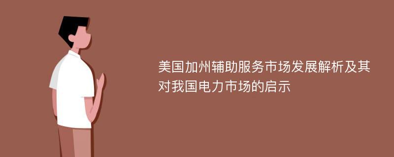 美国加州辅助服务市场发展解析及其对我国电力市场的启示