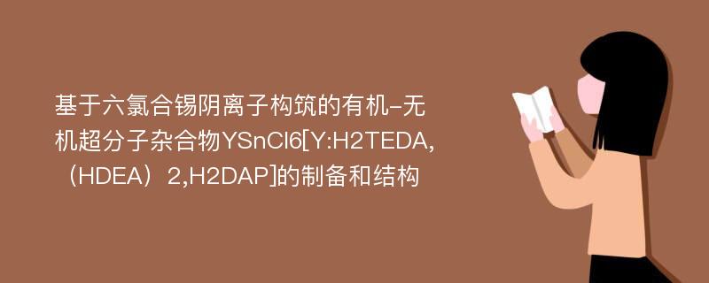 基于六氯合锡阴离子构筑的有机-无机超分子杂合物YSnCl6[Y:H2TEDA,（HDEA）2,H2DAP]的制备和结构