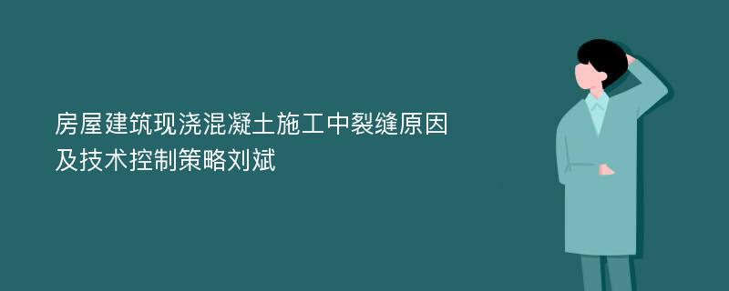 房屋建筑现浇混凝土施工中裂缝原因及技术控制策略刘斌