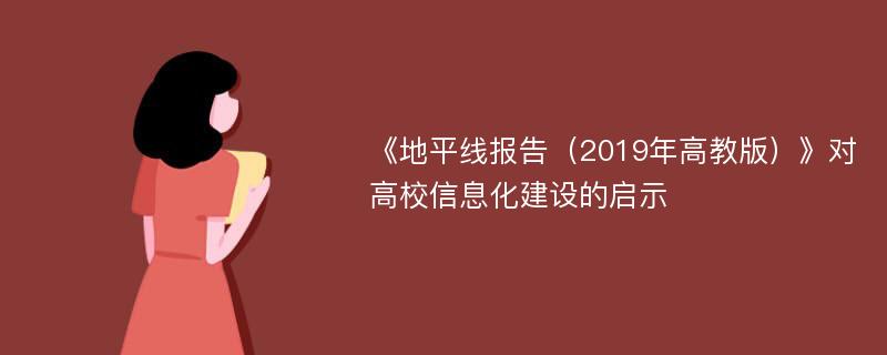 《地平线报告（2019年高教版）》对高校信息化建设的启示