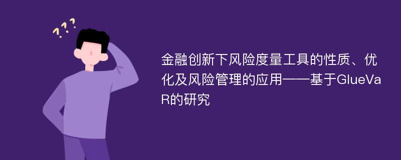 金融创新下风险度量工具的性质、优化及风险管理的应用——基于GlueVaR的研究