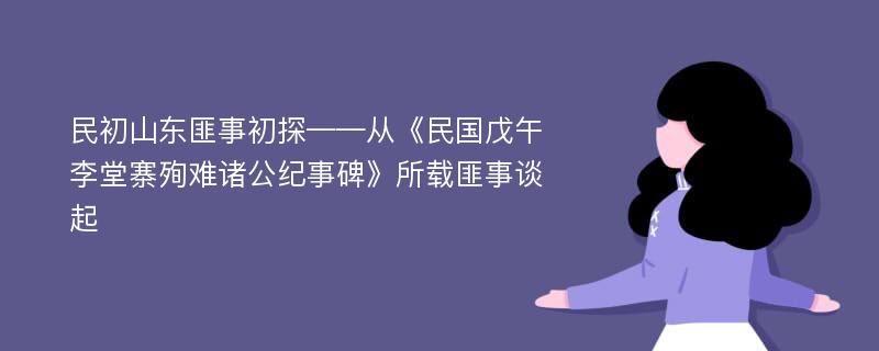 民初山东匪事初探——从《民国戊午李堂寨殉难诸公纪事碑》所载匪事谈起