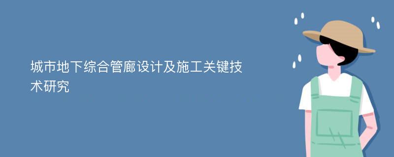 城市地下综合管廊设计及施工关键技术研究