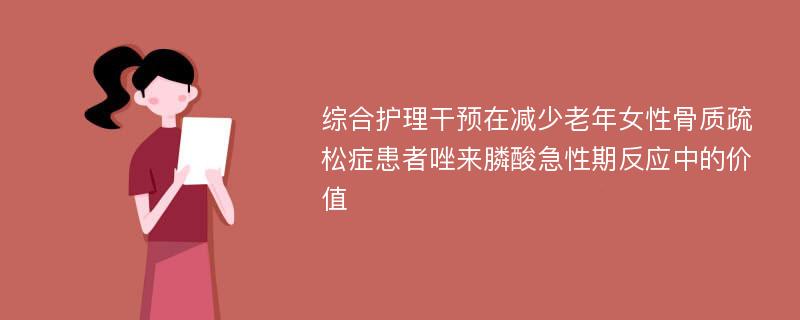 综合护理干预在减少老年女性骨质疏松症患者唑来膦酸急性期反应中的价值