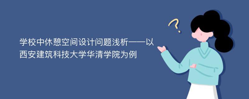 学校中休憩空间设计问题浅析——以西安建筑科技大学华清学院为例