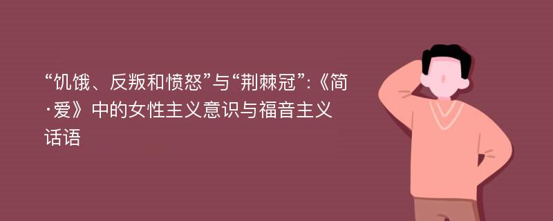 “饥饿、反叛和愤怒”与“荆棘冠”:《简·爱》中的女性主义意识与福音主义话语