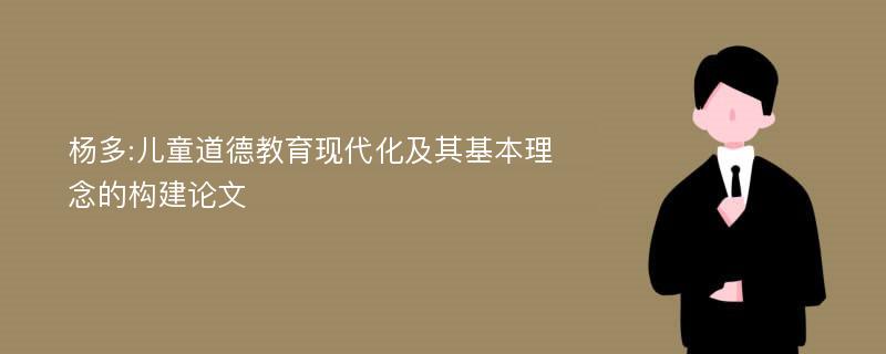 杨多:儿童道德教育现代化及其基本理念的构建论文