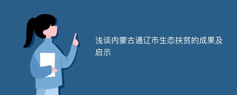 浅谈内蒙古通辽市生态扶贫的成果及启示