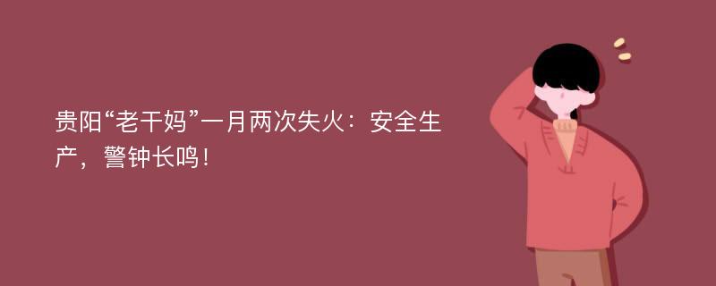 贵阳“老干妈”一月两次失火：安全生产，警钟长鸣！