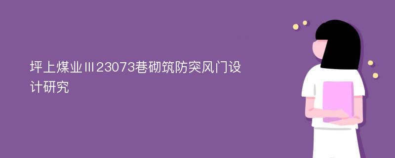 坪上煤业Ⅲ23073巷砌筑防突风门设计研究