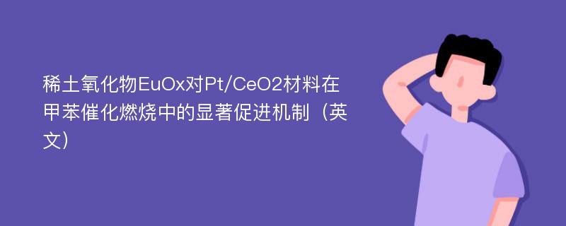 稀土氧化物EuOx对Pt/CeO2材料在甲苯催化燃烧中的显著促进机制（英文）