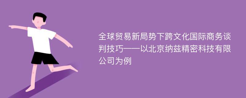 全球贸易新局势下跨文化国际商务谈判技巧——以北京纳兹精密科技有限公司为例