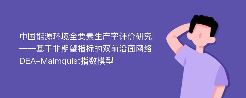 中国能源环境全要素生产率评价研究——基于非期望指标的双前沿面网络DEA-Malmquist指数模型