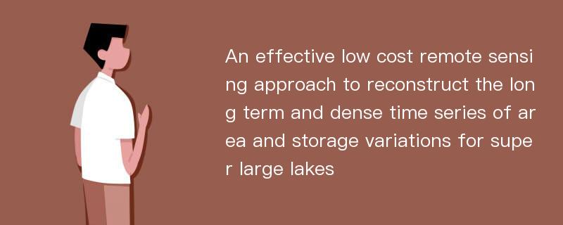 An effective low cost remote sensing approach to reconstruct the long term and dense time series of area and storage variations for super large lakes