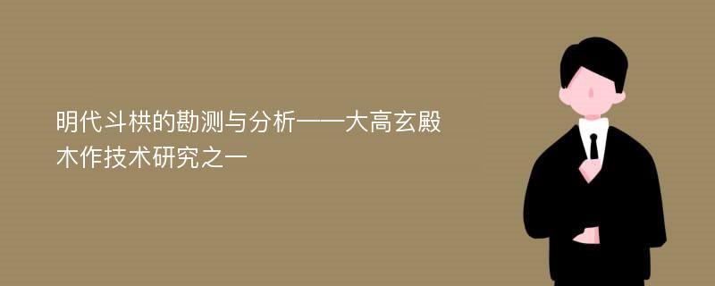 明代斗栱的勘测与分析——大高玄殿木作技术研究之一