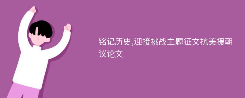 铭记历史,迎接挑战主题征文抗美援朝议论文