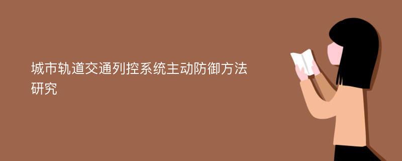 城市轨道交通列控系统主动防御方法研究