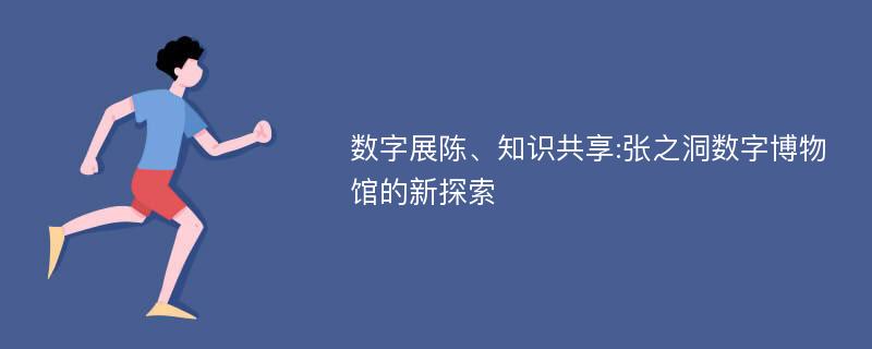 数字展陈、知识共享:张之洞数字博物馆的新探索