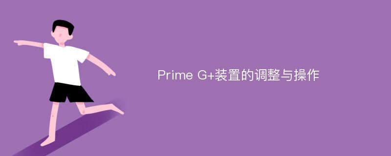 Prime G+装置的调整与操作