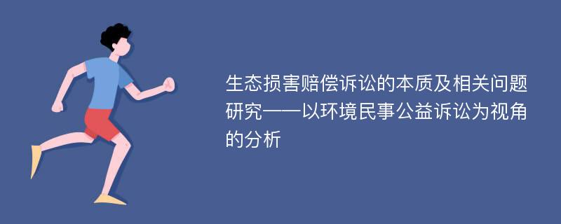 生态损害赔偿诉讼的本质及相关问题研究——以环境民事公益诉讼为视角的分析