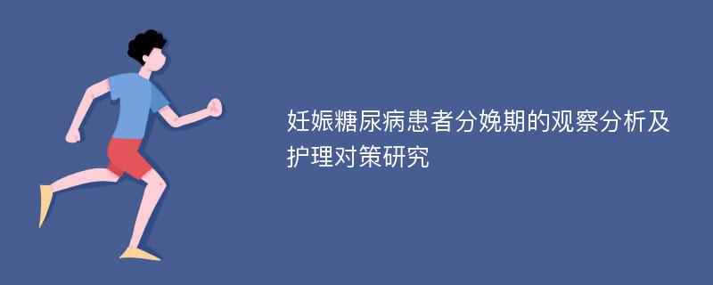 妊娠糖尿病患者分娩期的观察分析及护理对策研究