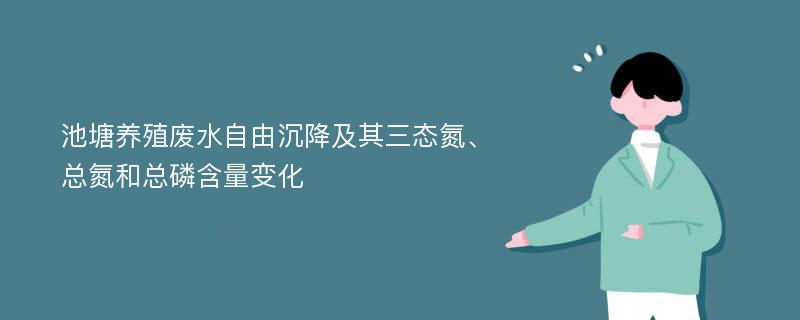 池塘养殖废水自由沉降及其三态氮、总氮和总磷含量变化