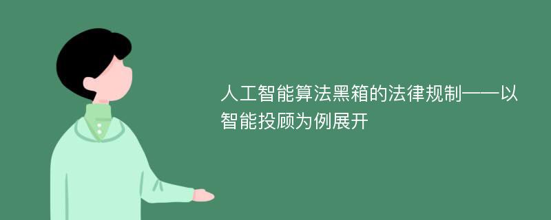 人工智能算法黑箱的法律规制——以智能投顾为例展开