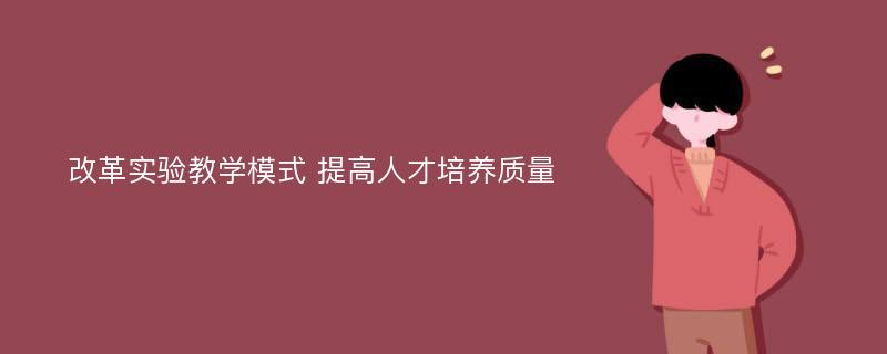 改革实验教学模式 提高人才培养质量