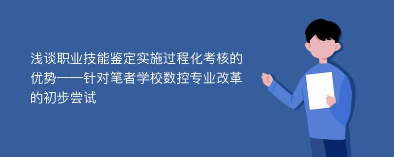 浅谈职业技能鉴定实施过程化考核的优势——针对笔者学校数控专业改革的初步尝试