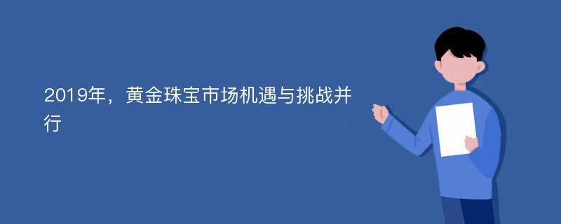 2019年，黄金珠宝市场机遇与挑战并行