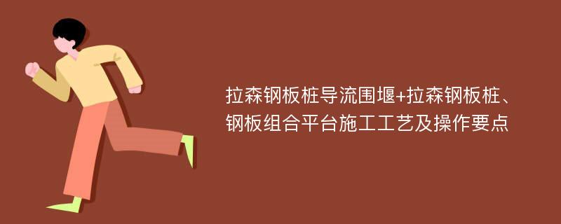 拉森钢板桩导流围堰+拉森钢板桩、钢板组合平台施工工艺及操作要点