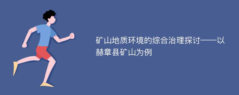 矿山地质环境的综合治理探讨——以赫章县矿山为例