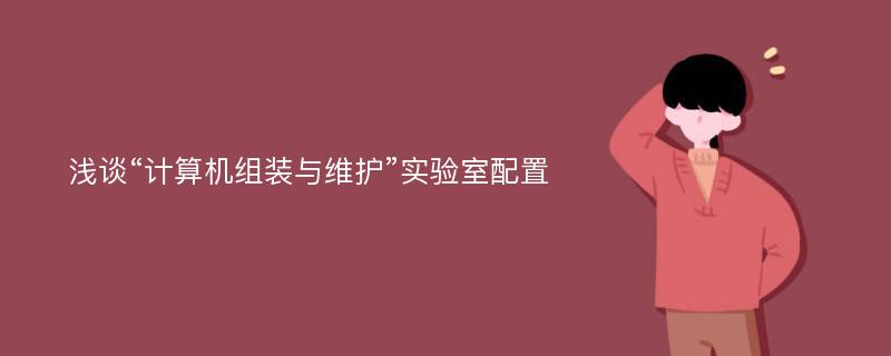 浅谈“计算机组装与维护”实验室配置