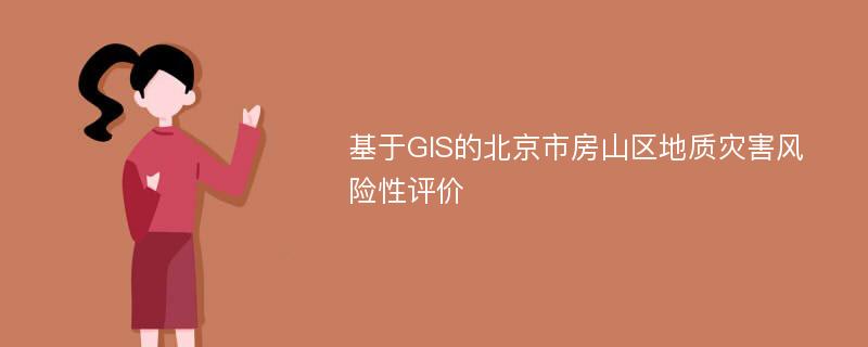 基于GIS的北京市房山区地质灾害风险性评价