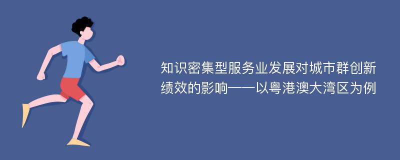 知识密集型服务业发展对城市群创新绩效的影响——以粤港澳大湾区为例