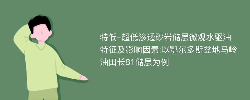 特低-超低渗透砂岩储层微观水驱油特征及影响因素:以鄂尔多斯盆地马岭油田长81储层为例