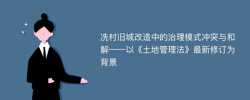 冼村旧城改造中的治理模式冲突与和解——以《土地管理法》最新修订为背景