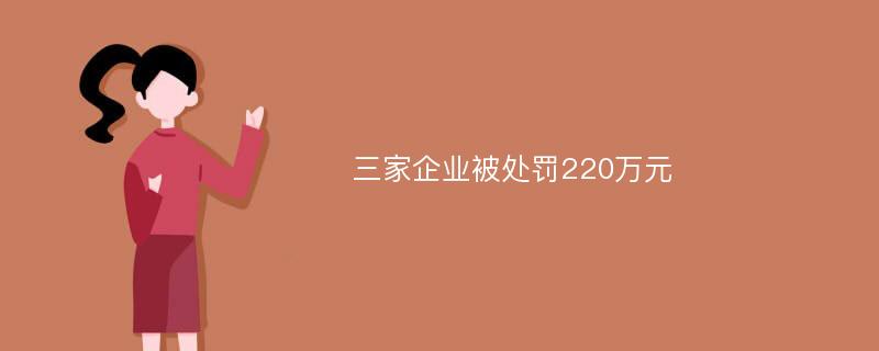 三家企业被处罚220万元