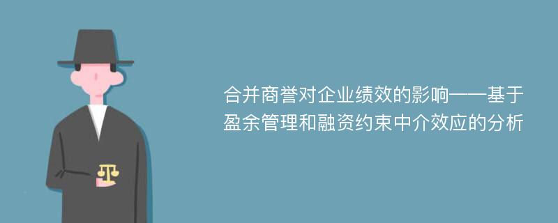 合并商誉对企业绩效的影响——基于盈余管理和融资约束中介效应的分析