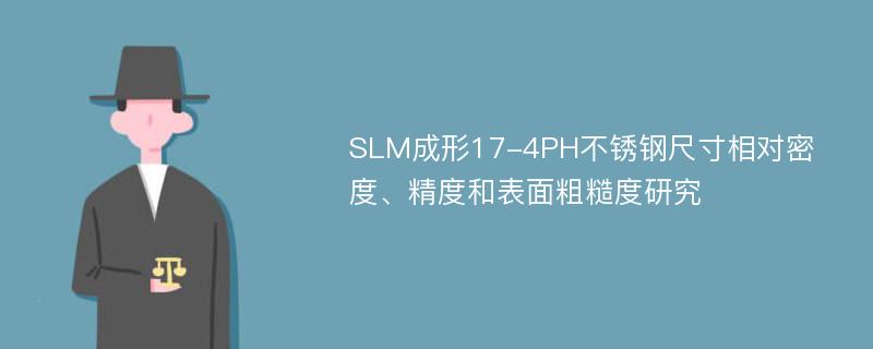 SLM成形17-4PH不锈钢尺寸相对密度、精度和表面粗糙度研究