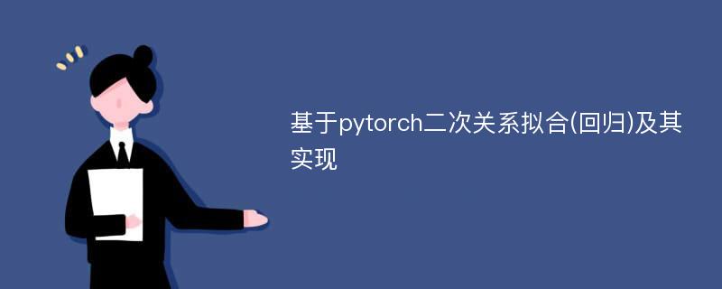 基于pytorch二次关系拟合(回归)及其实现