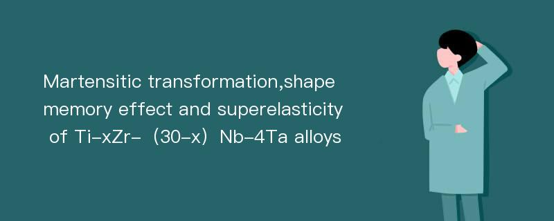 Martensitic transformation,shape memory effect and superelasticity of Ti-xZr-（30-x）Nb-4Ta alloys