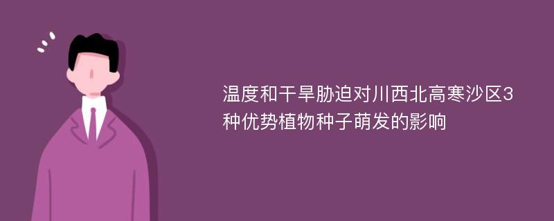 温度和干旱胁迫对川西北高寒沙区3种优势植物种子萌发的影响