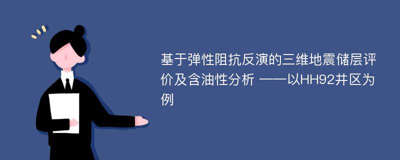 基于弹性阻抗反演的三维地震储层评价及含油性分析 ——以HH92井区为例