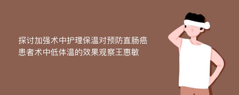 探讨加强术中护理保温对预防直肠癌患者术中低体温的效果观察王惠敏